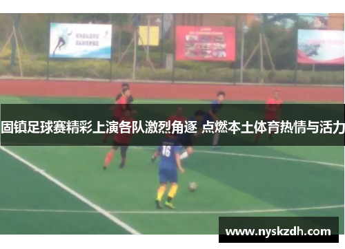 固镇足球赛精彩上演各队激烈角逐 点燃本土体育热情与活力