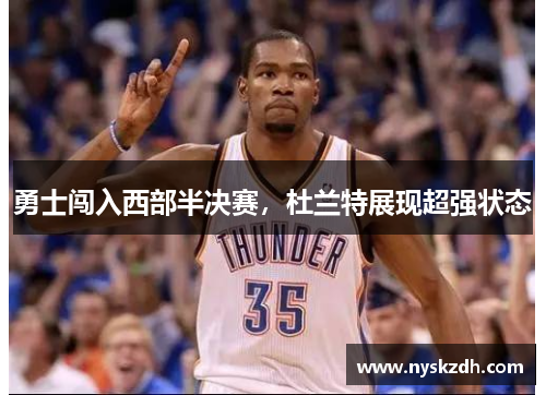 勇士闯入西部半决赛，杜兰特展现超强状态