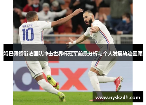 姆巴佩领衔法国队冲击世界杯冠军前景分析与个人发展轨迹回顾