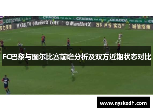 FC巴黎与图尔比赛前瞻分析及双方近期状态对比