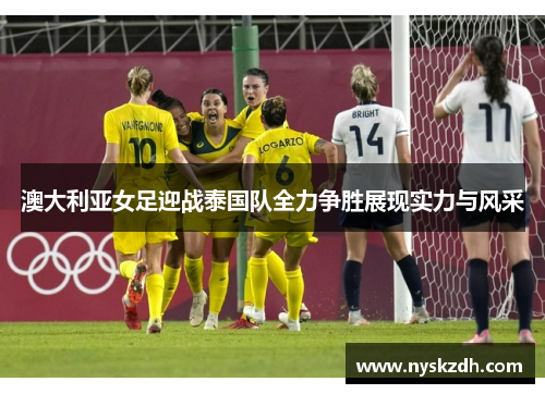 澳大利亚女足迎战泰国队全力争胜展现实力与风采