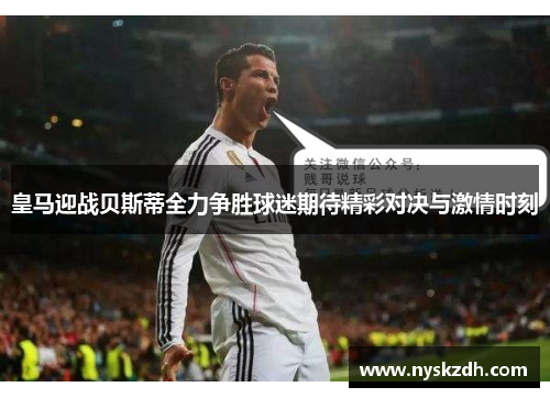 皇马迎战贝斯蒂全力争胜球迷期待精彩对决与激情时刻