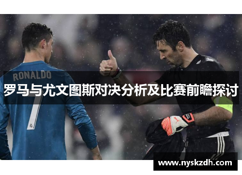 罗马与尤文图斯对决分析及比赛前瞻探讨