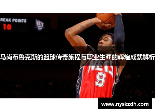 马尚布鲁克斯的篮球传奇旅程与职业生涯的辉煌成就解析