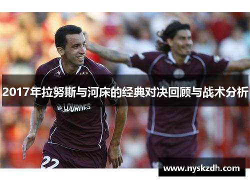 2017年拉努斯与河床的经典对决回顾与战术分析
