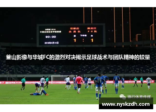釜山影像与华城FC的激烈对决揭示足球战术与团队精神的较量