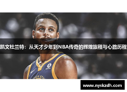凯文杜兰特：从天才少年到NBA传奇的辉煌旅程与心路历程