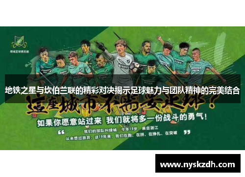 地铁之星与坎伯兰联的精彩对决揭示足球魅力与团队精神的完美结合