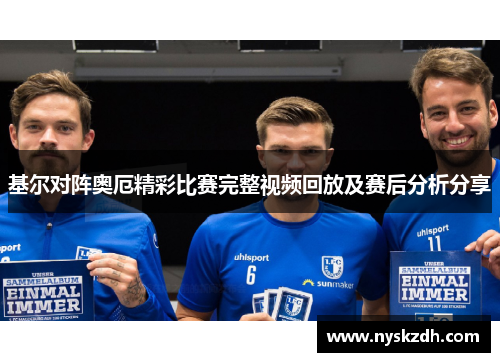 基尔对阵奥厄精彩比赛完整视频回放及赛后分析分享